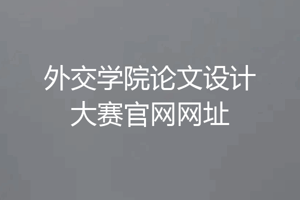外交学院论文设计大赛官网网址