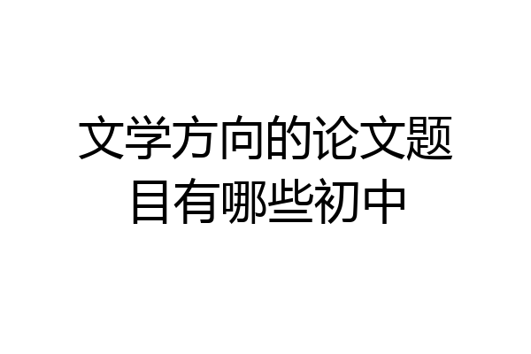 文学方向的论文题目有哪些初中