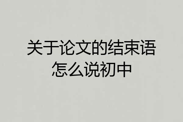 关于论文的结束语怎么说初中