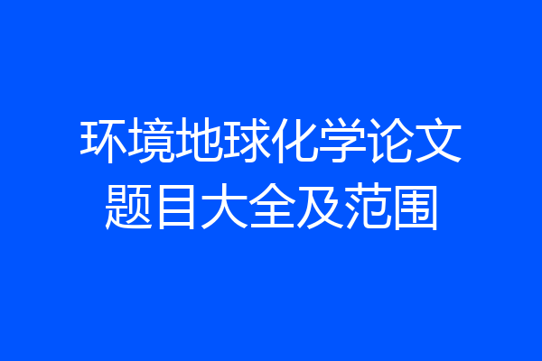 环境地球化学论文题目大全及范围