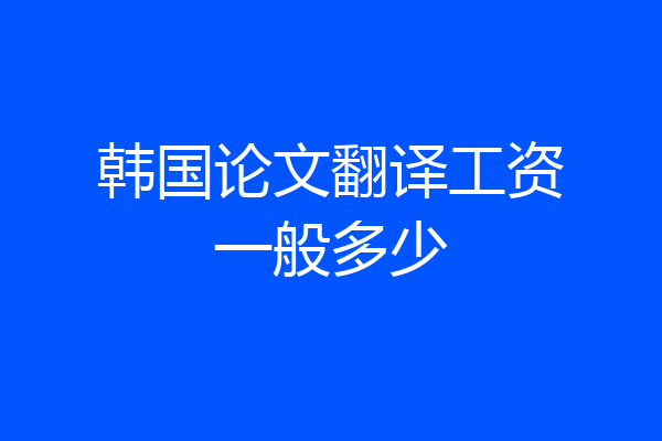 韩国论文翻译工资一般多少