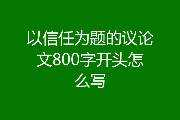 以信任为题的议论文800字开头怎么写