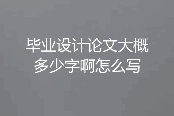 毕业设计论文大概多少字啊怎么写