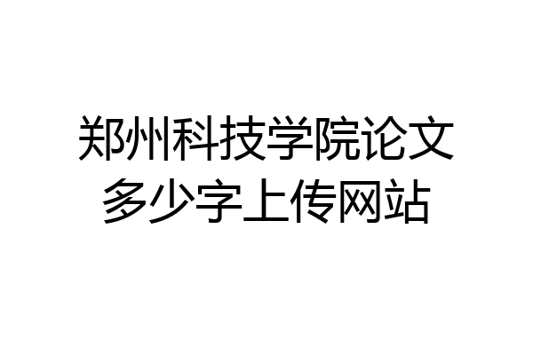 郑州科技学院论文多少字上传网站
