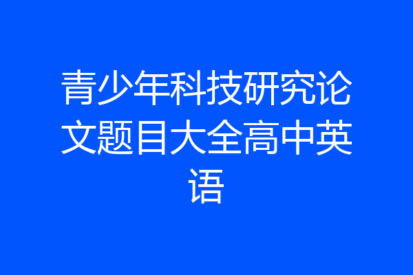 青少年科技研究论文题目大全高中英语