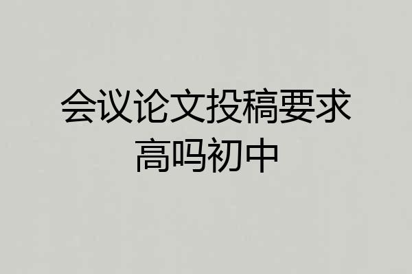 会议论文投稿要求高吗初中