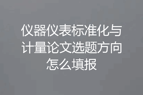 仪器仪表标准化与计量论文选题方向怎么填报