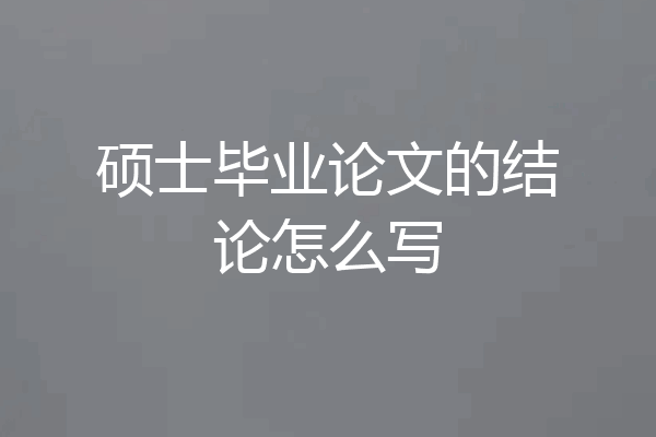 硕士毕业论文的结论怎么写