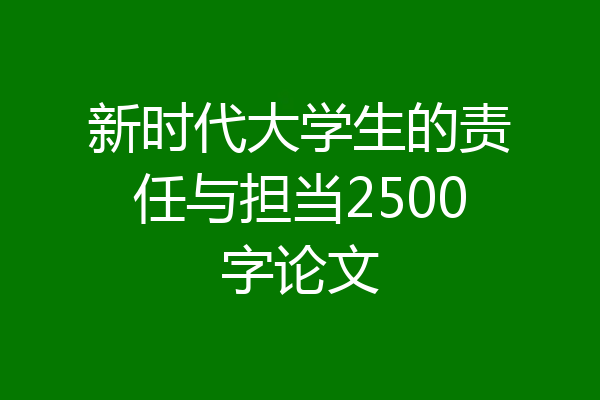 新时代大学生的责任与担当2500字论文