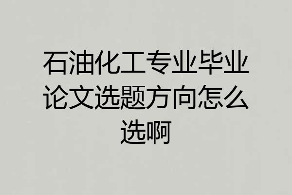 石油化工专业毕业论文选题方向怎么选啊