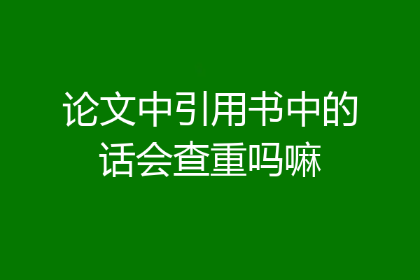 论文中引用书中的话会查重吗嘛