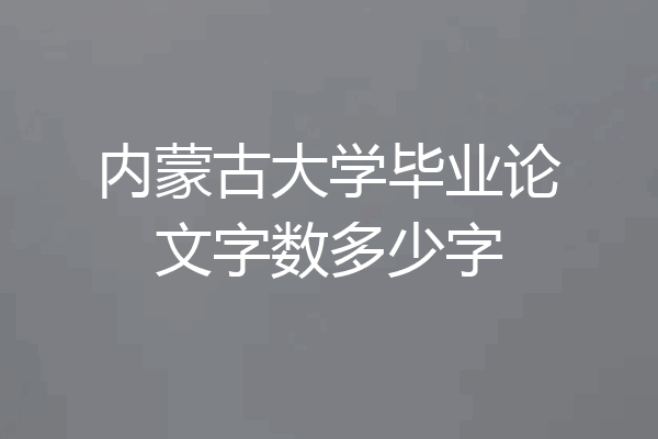 内蒙古大学毕业论文字数多少字