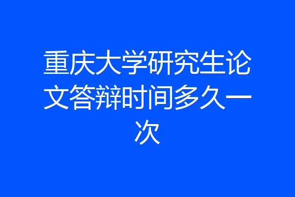 重庆大学研究生论文答辩时间多久一次