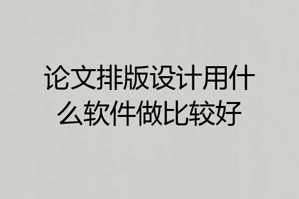 论文排版设计用什么软件做比较好
