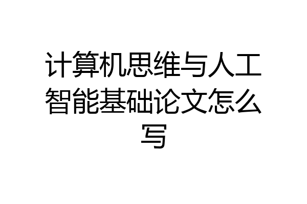 计算机思维与人工智能基础论文怎么写