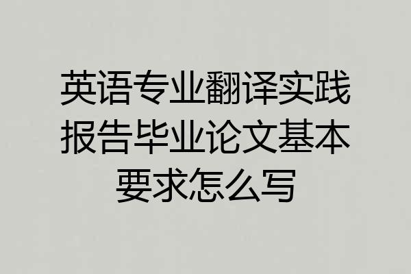 英语专业翻译实践报告毕业论文基本要求怎么写
