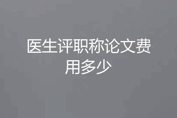 医生评职称论文费用多少