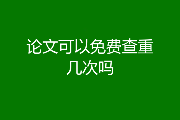 论文可以免费查重几次吗