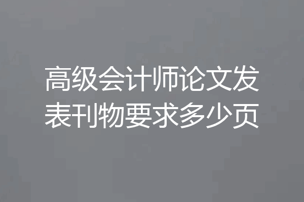 高级会计师论文发表刊物要求多少页