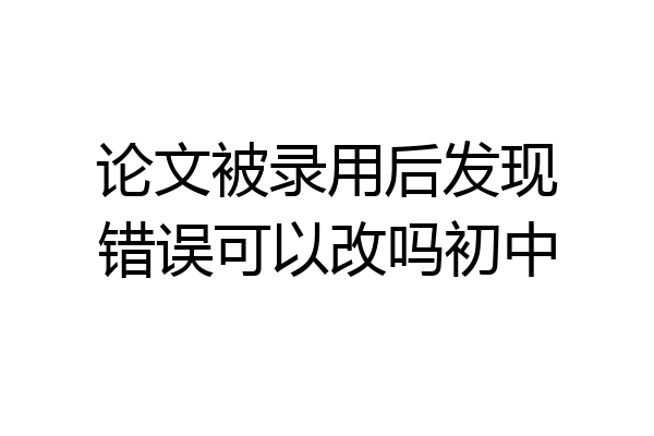 论文被录用后发现错误可以改吗初中