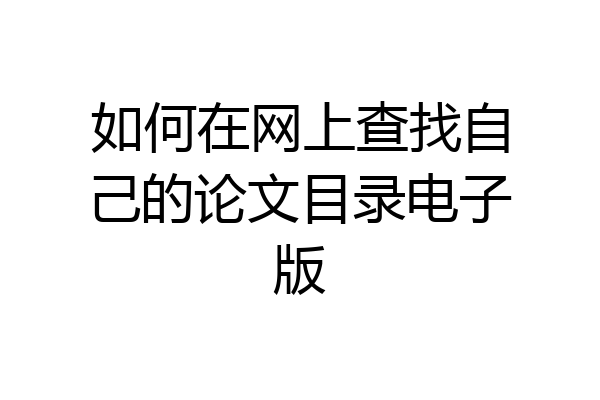如何在网上查找自己的论文目录电子版