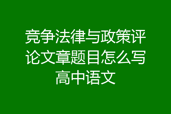竞争法律与政策评论文章题目怎么写高中语文