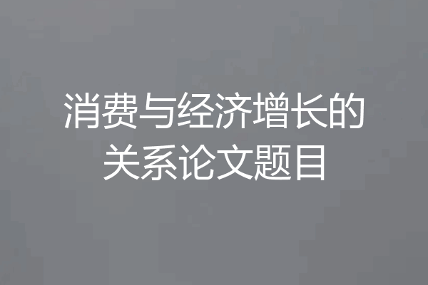 消费与经济增长的关系论文题目