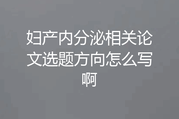 妇产内分泌相关论文选题方向怎么写啊