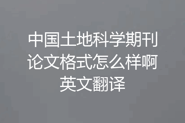 中国土地科学期刊论文格式怎么样啊英文翻译