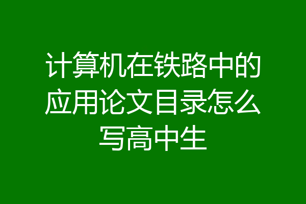 计算机在铁路中的应用论文目录怎么写高中生