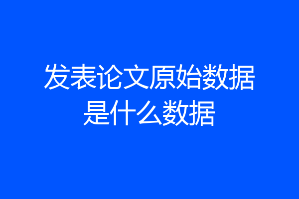发表论文原始数据是什么数据