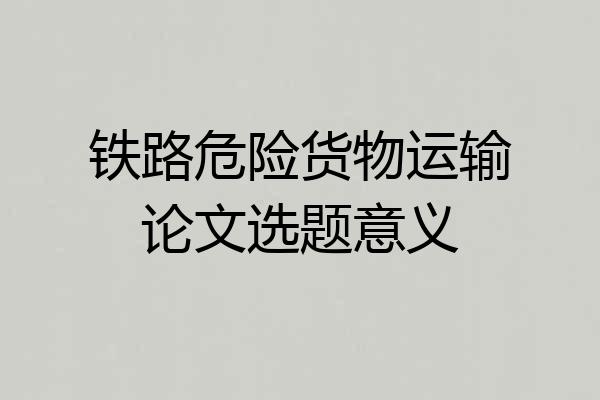 铁路危险货物运输论文选题意义