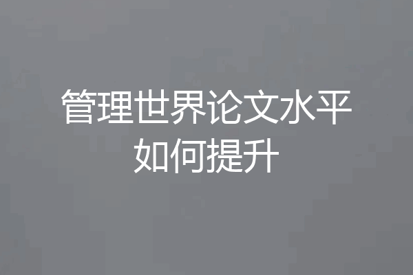 管理世界论文水平如何提升