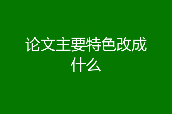 论文主要特色改成什么