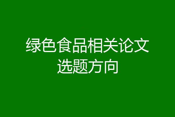绿色食品相关论文选题方向