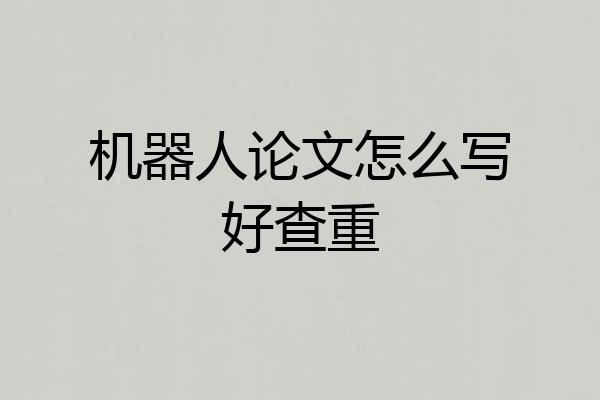 机器人论文怎么写好查重