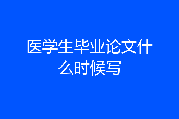 医学生毕业论文什么时候写