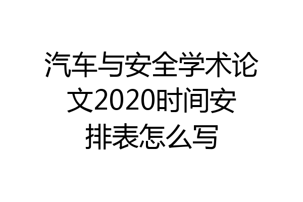 汽车与安全学术论文2020时间安排表怎么写