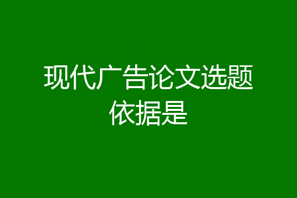 现代广告论文选题依据是