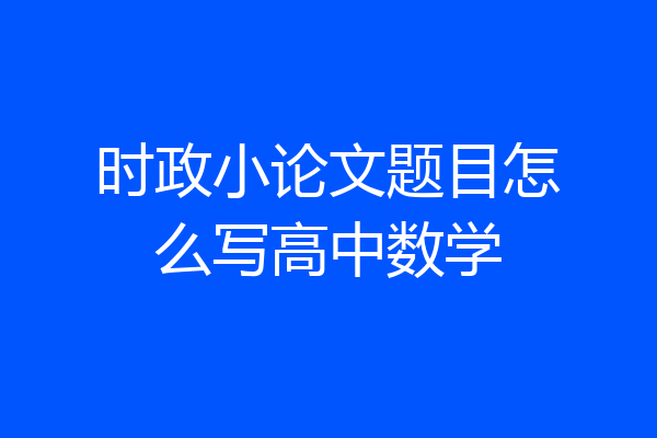 时政小论文题目怎么写高中数学