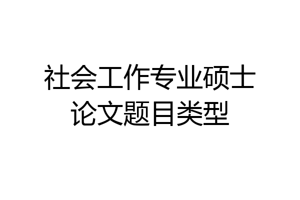 社会工作专业硕士论文题目类型