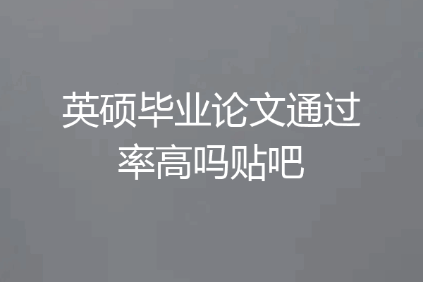 英硕毕业论文通过率高吗贴吧