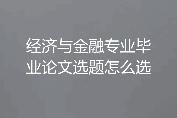 经济与金融专业毕业论文选题怎么选