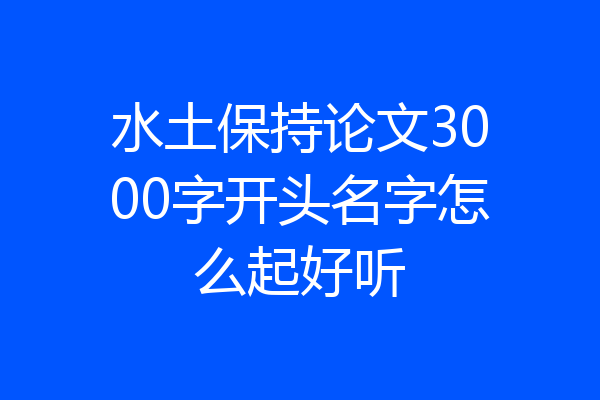 水土保持论文3000字开头名字怎么起好听