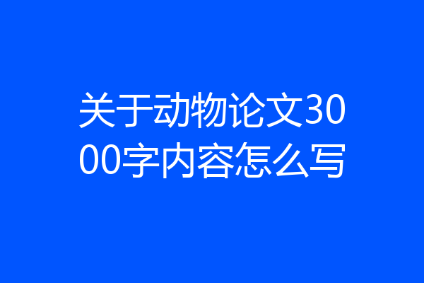 关于动物论文3000字内容怎么写