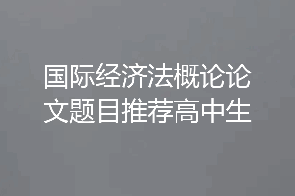 国际经济法概论论文题目推荐高中生