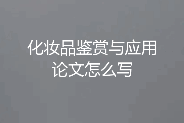 化妆品鉴赏与应用论文怎么写