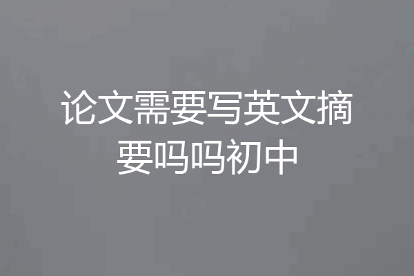 论文需要写英文摘要吗吗初中