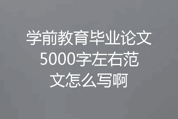 学前教育毕业论文5000字左右范文怎么写啊