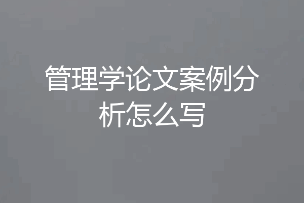 管理学论文案例分析怎么写